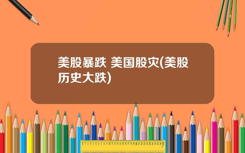 美股暴跌 美国股灾(美股历史大跌)